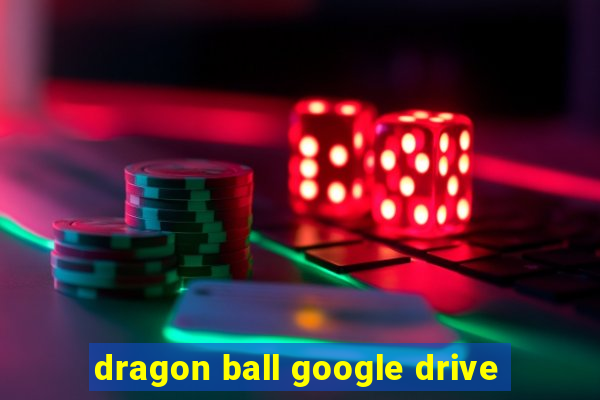 dragon ball google drive